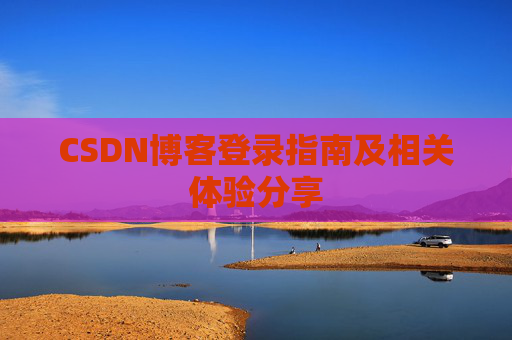 CSDN博客登录指南及相关体验分享