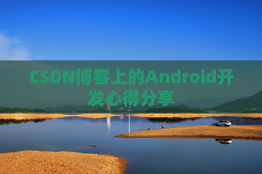 CSDN博客上的Android开发心得分享